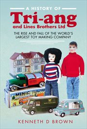 A History of Tri : ang and Lines Brothers Ltd. The rise and fall of the World's largest Toy making Company cover image