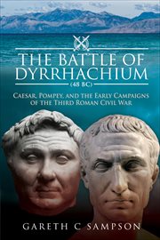 The Battle of Dyrrhachium, 48 BC : Caesar, Pompey, and the Early Campaigns of the Third Roman Civil War cover image
