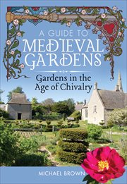 A guide to medieval gardens : gardens in the age of chivalry cover image