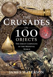 The crusades in 100 objects : the great campaigns of the medieval world cover image