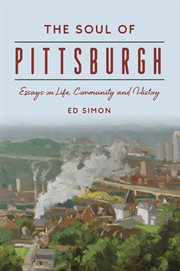 The Soul of Pittsburgh : Essays on Life, Community and History cover image