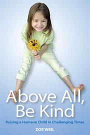 Above all, be kind : raising a humane child in challenging times cover image