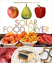The Solar Food Dryer : How to Make and Use Your Own High-Performance, Sun-Powered Food Dehydrator cover image