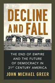 Decline and fall : the end of empire and the future of democracy in 21st century America cover image