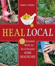 Heal local : 20 essential herbs for do-it-yourself home healthcare cover image