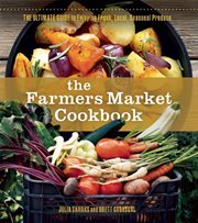 The farmers' market cookbook : the ultimate guide to enjoying fresh, local, seasonal produce cover image