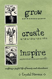 Grow, create, inspire : crafting a joyful life of beauty and abundance cover image
