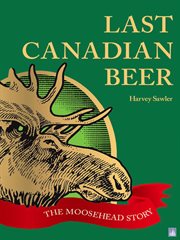 Last Canadian beer : the Moosehead story cover image