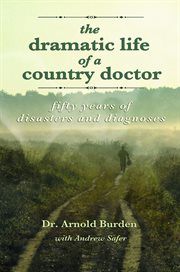 The dramatic life of a country doctor : fifty years of disasters and diagnoses cover image