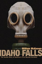 Idaho Falls : the untold story of America's first nuclear accident cover image