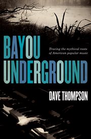 Bayou underground : tracing the mythical roots of American popular music cover image