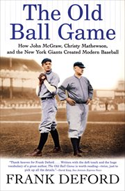 The old ball game : how John McGraw, Christy Mathewson, and the New York Giants created modern baseball cover image