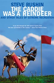 The caddie was a reindeer : and other tales of extreme recreation cover image