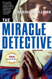 The miracle detective : an investigative reporter sets out to examine how the Catholic church investigates holy visions and discovers his own faith cover image