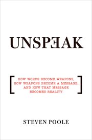 Unspeak : how words become weapons, how weapons become a message, and how that message becomes reality cover image