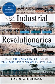 The industrial revolutionaries : the making of the modern world, 1776-1914 cover image