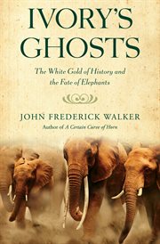 Ivory's ghosts : the white gold of history and the fate of elephants cover image