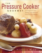 The Pressure Cooker Gourmet : 225 Recipes for Great-Tasting, Long-Simmered Flavors in Just Minutes cover image