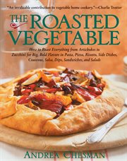 The Roasted Vegetable : How to Roast Everything from Artichokes to Zucchini for Big, Bold Flavors in Pasta, Pizza, Risotto, cover image