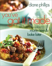 You've Got It Made : Deliciously Easy Meals to Make Now & Bake Later cover image