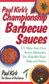 Paul Kirk's Championship Barbecue Sauces : 175 Make-Your-Own Sauces, Marinades, Dry Rubs, Wet Rubs, Mops and Salsas cover image