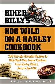 Biker Billy's hog wild on a Harley cookbook : 200 fiercely flavorful recipes to kick-start your home cooking from Harley riders across the USA cover image
