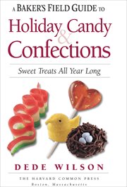 A Baker's Field Guide to Holiday Candy & Confections : Sweet Treats All Year Long. Baker's Field Guide cover image