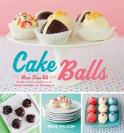 Cake Balls : More Than 60 Delectable & Whimsical Sweet Spheres of Goodness cover image