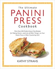 The Ultimate Panini Press Cookbook : More Than 200 Perfect-Every-Time Recipes for Making Panini-and Lots of Other Things-on Your Panini P cover image