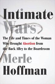 Intimate Wars : The Life and Times of the Woman Who Brought Abortion from the Back Alley to the Boardroom cover image