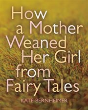 How a Mother Weaned Her Girl from Fairy Tales : Stories cover image