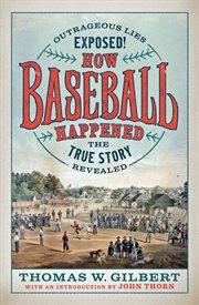 How Baseball Happened : Outrageous Lies Exposed! The True Story Revealed cover image