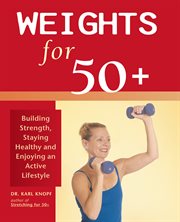 Weights for 50+ : building strength, staying healthy, and enjoying an active lifestyle cover image