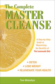 The complete master cleanse : a step-by-step guide to maximizing the benefits of the lemonade diet cover image
