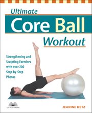 Ultimate Core Ball Workout : Strengthening And Sculpting Exercises With Over 200 Step-by-step Photos cover image