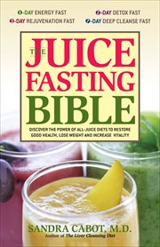 The Juice Fasting Bible : Discover the Power of an All-Juice Diet to Restore Good Health, Lose Weight and Increase Vitality cover image