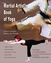 The Martial Artist's Book of Yoga : Improve Flexibility, Balance and Strength for Higher Kicks, Faster Strikes, Smoother Throws, Safer F cover image