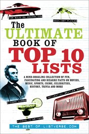 The ultimate book of top ten lists : a mind-boggling collection of fun, fascinating and bizarre facts on movies, music, sports, crime, celebrities, history, trivia and more cover image