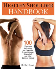 Healthy Shoulder Handbook : 100 Exercises for Treating and Preventing Frozen Shoulder, Rotator Cuff and other Common Injuries cover image