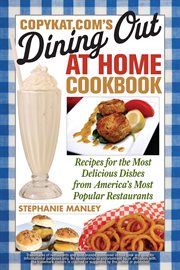 Copykat.com's Dining out at home cookbook : recipes for the most delicious dishes from America's most popular restaurants cover image