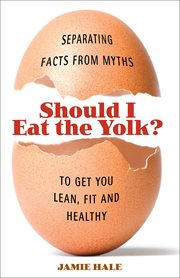 Should I Eat the Yolk : Separating Facts from Myths to Get You Toned, Fit, and Healthy cover image