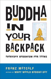 Buddha in your backpack : everyday Buddhism for teens cover image