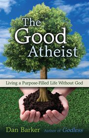 The good atheist : living a purpose-filled life without God cover image