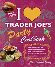 The I [heart] Trader Joe's party cookbook : delicious recipes and entertaining ideas using only food and drinks from the world's greatest grocery store cover image