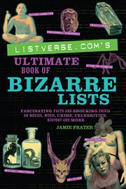 Listverse.com's ultimate book of bizarre lists : fascinating facts and shocking trivia on movies, music, crime, celebrities, history and more cover image