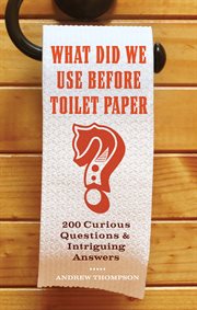 What did we use before toilet paper? : 200 curious questions & intriguing answers cover image