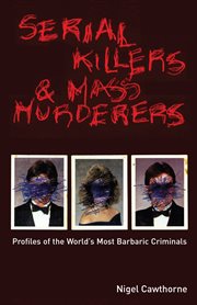 Serial killers & mass murderers : profiles of the world's most barbaric criminals cover image