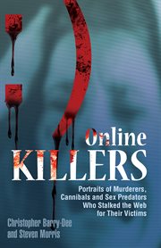 Online killers : portraits of murderers, cannibals and sex predators who stalked the web for their victims cover image