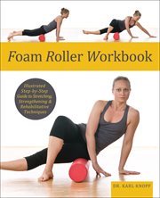 Foam roller workout : illustrated step-by-step guide to stretching, strengthening and rehabilitative techniques cover image