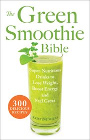 The green smoothie bible : super-nutritious drinks to lose weight, boost energy and feel great cover image